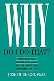 Why Do I Do That?: Psychological Defense Mechanisms and the Hidden Ways They Shape Our Lives