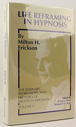 Life Reframing in Hypnosis (Seminars, Workshops, and Lectures of Milton H. Erickson, Vol 2) Life Reframing in Hypnosis (Seminars, Workshops, and Lectures of Milton H. Erickson, Vol 2)