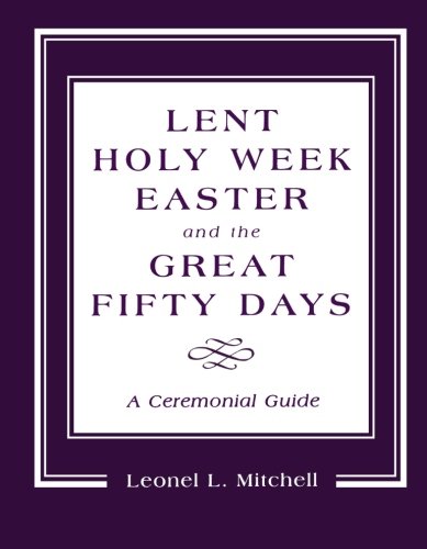 Lent, Holy Week, Easter and the Great Fifty Days: A Ceremonial Guide: A Ceremonial Guide