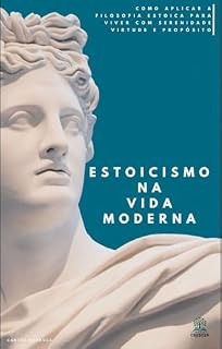 Livro ESTOICISMO NA VIDA MODERNA: COMO APLICAR A FILOSOFIA ESTOICA PARA VIVER COM SERENIDADE VIRTUDE E PROPOSITO