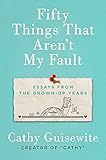 Fifty Things That Aren't My Fault: Essays from the Grown-up Years by 
