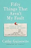 Fifty Things That Aren't My Fault: Essays from the Grown-up Years by 