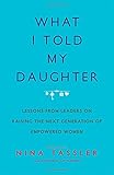 What I Told My Daughter: Lessons from Leaders on Raising the Next Generation of Empowered Women