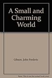 Front cover for the book A small and charming world by John Frederic Gibson