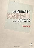 An Architecture Manifesto: Critical Reason and Theories of a Failed Practice by Nadir Lahiji