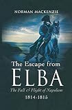 The Escape From Elba: The Fall & Flight of Napoleon, 1814-1815 by 