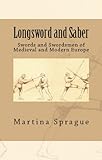 Longsword and Saber: Swords and Swordsmen of Medieval and Modern Europe (Knives, Swords, and Bayonets: A World History of Edged Weapon Warfare Book 9)