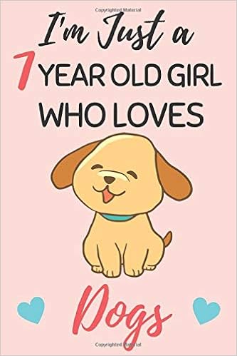 I'm Just A 7 Year Old Girl Who Loves Dogs: Journal and ...