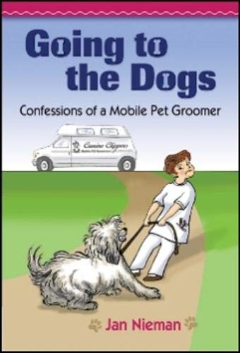 Going to the Dogs: Confessions of a Mobile Pet Groomer by Jan Nieman