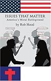 Issues That Matter: America's Moral Battleground by Rob Hood