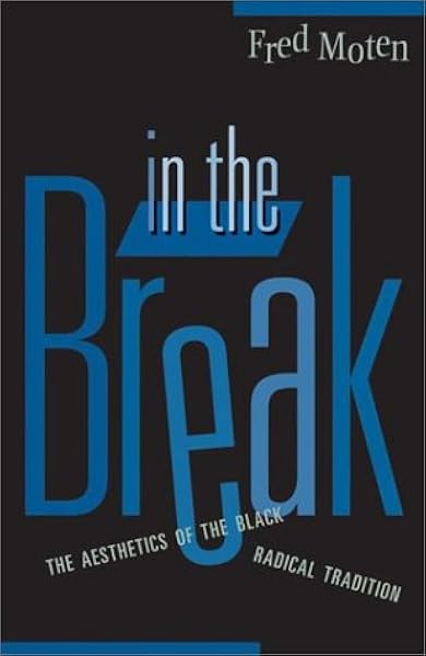 In The Break The Aesthetics Of The Black Radical Tradition Moten Fred 9780816641000 Amazon Com Books