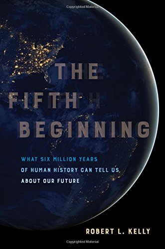 The Fifth Beginning: What Six Million Years of Human History Can Tell Us about Our Future
