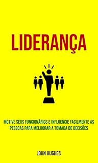 Livro Liderança: Motive seus funcionários e influencie facilmente as pessoas para melhorar a tomada de decisões