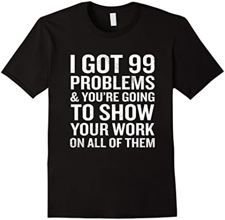 Men's I Got 99 Problems Show Your Work T-Shirt Funny Math Teacher  2XL Black