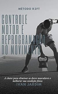 Livro Controle Motor e Reprogramação do Movimento: A chave para eliminar dores musculares e melhorar sua condição física (Reabilitação Neuromuscular)