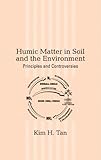Humic Matter : Issues and Controversies in Soil and Environmental Science, Tan, Kim H., 0824742729