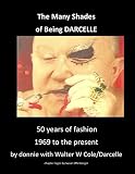 The Many Shades of Being Darcelle: 50 years of fashion 1969 until present by Donnie, Walter W Cole