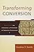 Transforming Conversion: Rethinking the Language and Contours of Christian Initiation by Gordon T. Smith