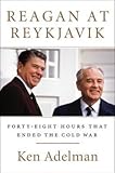 [ REAGAN AT REYKJAVIK: FORTY-EIGHT HOURS THAT ENDED THE COLD WAR By Adelman, Ken ( Author ) Hardcover May-06-2014