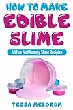 How To Make Edible Slime: 30 Fund and Yummy Slime Recipes: ( A Slime Book For Kids To Have Safe And by Tessa Meldrum