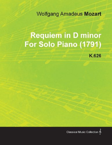 Requiem in D Minor by Wolfgang Amadeus Mozart for Solo Piano (1791) K.626 Requiem in D Minor by Wolfgang Amadeus Mozart for Solo Piano (1791) K.626