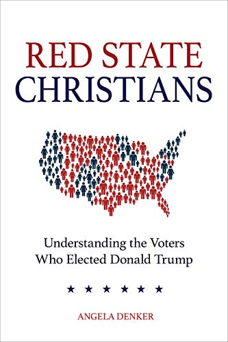 Red State Christians: Understanding the Voters Who Elected Donald Trump by Angela Denker
