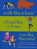 Walk Like a Bear, Stand Like a Tree, Run Like the Wind: Cool yoga, stretching and aerobic activities by 