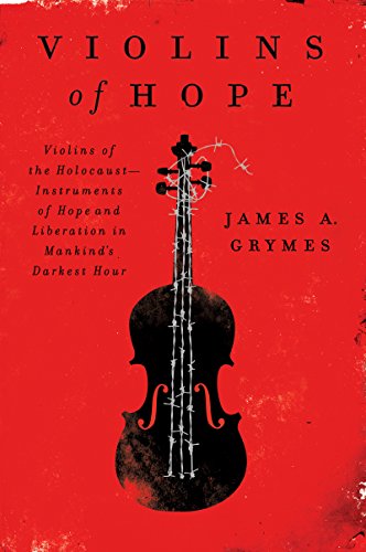 Violins of Hope: Violins of the Holocaust-Instruments of Hope and Liberation in Mankind's Darkest Hour