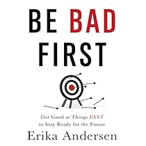 Be Bad First: Get Good at Things Fast to Stay Ready for the Future Be Bad First: Get Good at Things Fast to Stay Ready for the Future