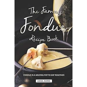 The Famous Fondue Recipe Book: Fondue in A Melting Pot to Eat Together