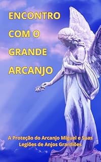 Livro Encontro Com o Grande Arcanjo: A Proteção do Arcanjo Miguel e Suas Legiões de Anjos Guardiões. Apresentando o Glorioso Templo da Fé Iluminada no Âmbito Etérico