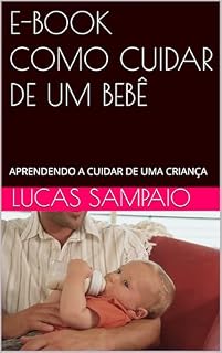 Livro E-BOOK COMO CUIDAR DE UM BEBÊ: APRENDENDO A CUIDAR DE UMA CRIANÇA