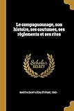 Le compagnonnage, son histoire, ses coutumes, ses règlements et ses rites (French Edition) by 