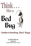 Think...like a Bed Bug: A Guide To Knowing What Bed Bugs Are, Who's At Risk, How You Get Them, How To Spot Them Early,  Health Implications, Prevention ... Tips, And What To Do If You Get Them!