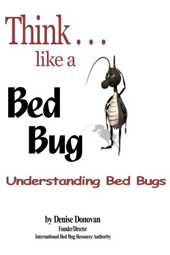 Think...like a Bed Bug: A Guide To Knowing What Bed Bugs Are, Who’s At Risk, How You Get Them, How To Spot Them Early,  Health Implications, Prevention ... Tips, And What To Do If You Get Them!
