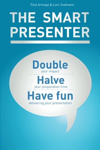 The Smart Presenter: Double Your Impact, Halve Your Preparation Time, And Have Fun Delivering Your Presentation