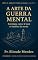 Livro A ARTE DA GUERRA MENTAL: ESTRATÉGIA, CURA E FÉ PARA AS BATALHAS DA MENTE (A ARQUITETURA DA ALMA)