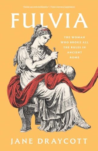 Fulvia: The Woman Who Broke All the Rules in Ancient Rome: Jane