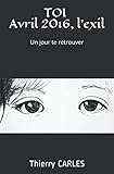 TOI Avril 2016, l'exil.: Un jour te retrouver. (French Edition) by Thierry CARLES