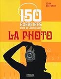 150 exercices pour se lancer dans la photo (EYROLLES) (French Edition) by 