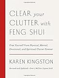 Clear Your Clutter with Feng Shui (Revised and Updated): Free Yourself from Physical, Mental, Emotional, and Spiritual Clutter Forever by Karen Kingston