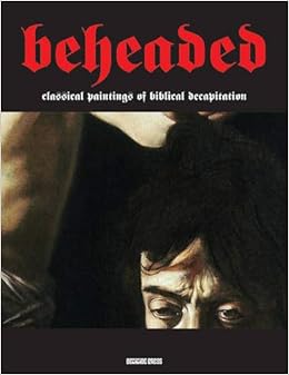 Beheaded Classical Paintings Of Biblical Decapitation Illuminated Masters Volume 1 Sodoma Gianfranco 9781840686807 Amazon Com Books