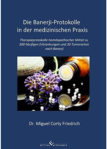 Die Banerji-Protokolle in der medizinischen Praxis: Therapieprotokolle homöopathischer Mittel zu 300 häufigen Erkrankungen und 30 Tumorarten nach Banerji