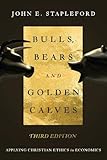 Bulls, Bears and Golden Calves: Applying Christian Ethics in Economics by John E. Stapleford