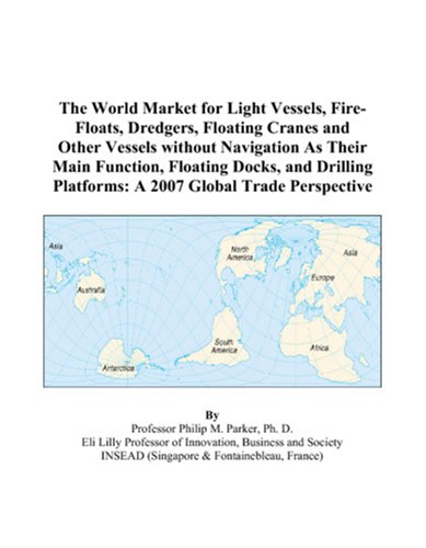 The World Market for Light Vessels, Fire-Floats, Dredgers, Floating Cranes and Other Vessels without Navigation As Their Main Function, Floating ... Platforms: A 2007 Global Trade Perspective