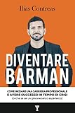 Diventare Barman: Come iniziare una carriera professionale e avere successo in tempo di crisi (anche by 