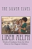 Liber Aelph: Words of Guidance from the Silver Elves to our Magical Children by The Silver Elves