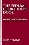 The Federal Courthouse Door : A Jurisdiction and Venue Guide, George, James Paul, 0890892229