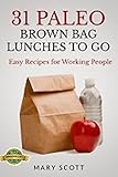 31 Paleo Brown Bag Lunches to Go: Easy Recipes for Working People (31 Days of Paleo Book 2)