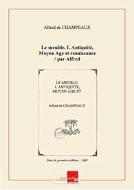 Book's Cover ofLe meuble. I. Antiquité Moyen Age et renaissance / par Alfred Champeaux... [Edition de 1885]